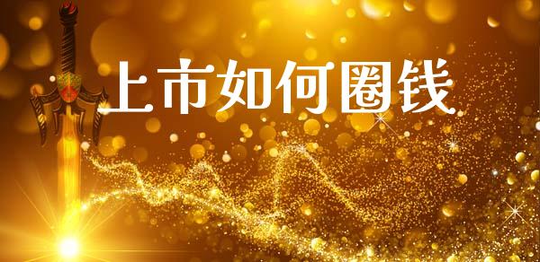 上市如何圈钱_https://m.fansifence.com_公募基金_第1张