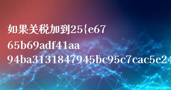 如果关税加到25%出口额会降到多少_https://m.fansifence.com_消费金融_第1张