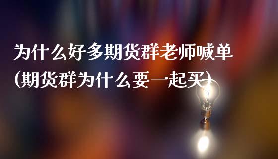 为什么好多期货群老师喊单(期货群为什么要一起买)_https://m.fansifence.com_公募基金_第1张