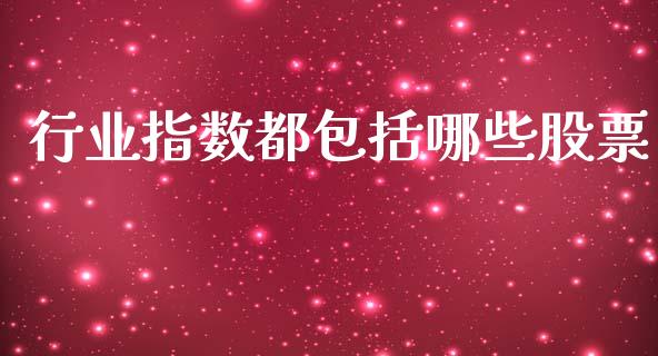 行业指数都包括哪些股票_https://m.fansifence.com_个股行情_第1张