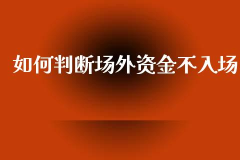 如何判断场外资金不入场_https://m.fansifence.com_消费金融_第1张