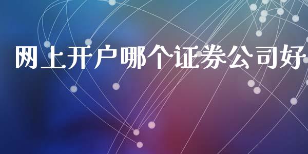 网上开户哪个证券公司好_https://m.fansifence.com_个股行情_第1张