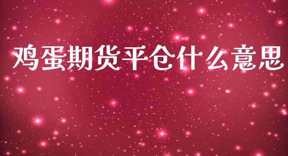 鸡蛋期货平仓什么意思_https://m.fansifence.com_贵金属行情_第1张