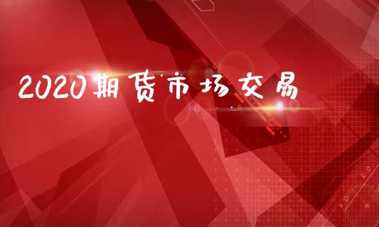 2020期货市场交易_https://m.fansifence.com_公募基金_第1张