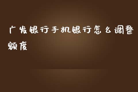广发银行手机银行怎么调整额度_https://m.fansifence.com_贵金属行情_第1张