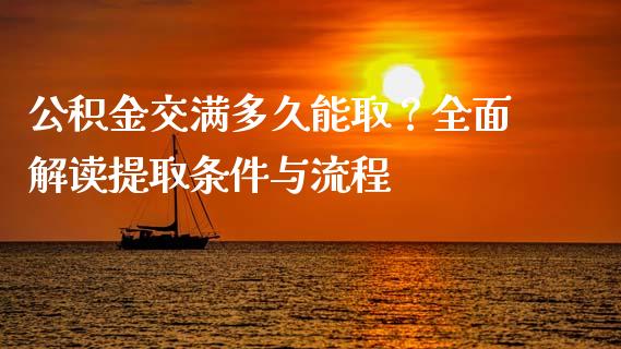 公积金交满多久能取？全面解读提取条件与流程_https://m.fansifence.com_个股行情_第1张