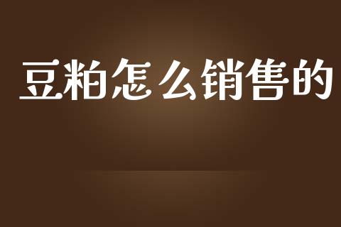 豆粕怎么销售的_https://m.fansifence.com_贵金属行情_第1张
