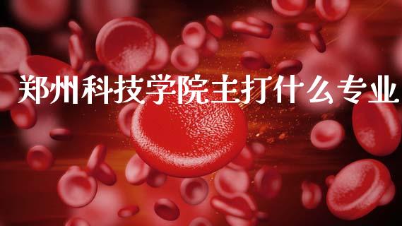 郑州科技学院主打什么专业_https://m.fansifence.com_公募基金_第1张