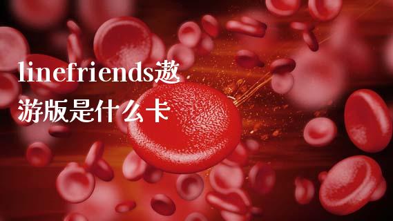 linefriends遨游版是什么卡_https://m.fansifence.com_消费金融_第1张