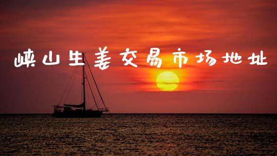 峡山生姜交易市场地址_https://m.fansifence.com_个股行情_第1张