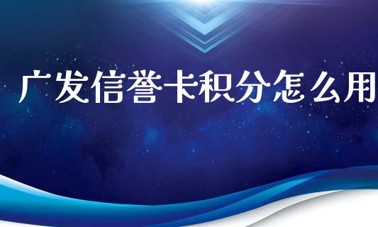 广发信誉卡积分怎么用_https://m.fansifence.com_公募基金_第1张