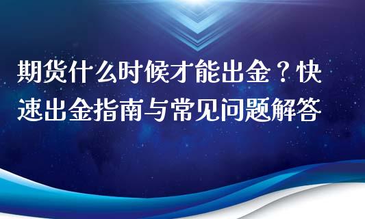 期货什么时候才能出金？快速出金指南与常见问题解答_https://m.fansifence.com_贵金属行情_第1张