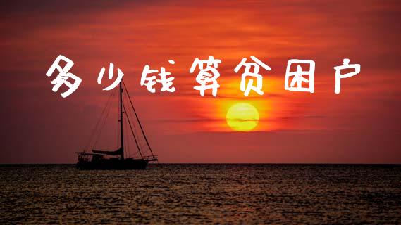 多少钱算贫困户_https://m.fansifence.com_消费金融_第1张
