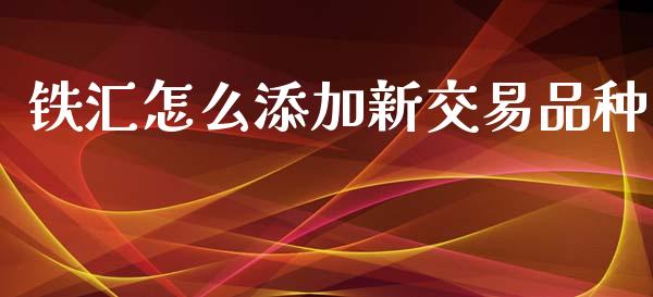 铁汇怎么添加新交易品种_https://m.fansifence.com_消费金融_第1张