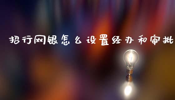 招行网银怎么设置经办和审批_https://m.fansifence.com_消费金融_第1张