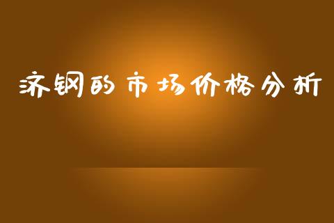 济钢的市场价格分析_https://m.fansifence.com_个股行情_第1张