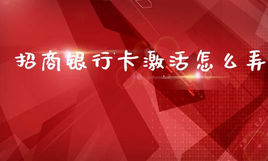 招商银行卡激活怎么弄_https://m.fansifence.com_贵金属行情_第1张