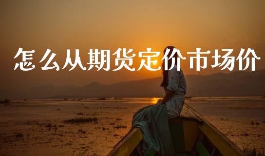 怎么从期货定价市场价_https://m.fansifence.com_贵金属行情_第1张