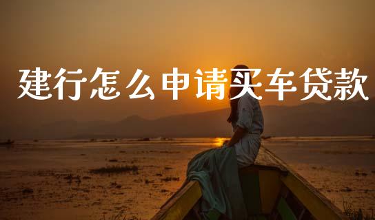 建行怎么申请买车贷款_https://m.fansifence.com_贵金属行情_第1张