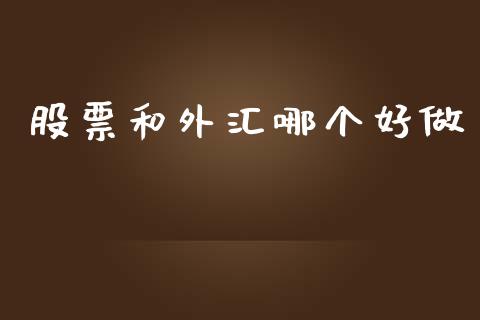 股票和外汇哪个好做_https://m.fansifence.com_个股行情_第1张
