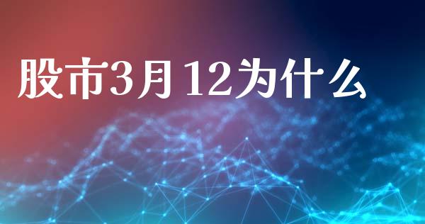 股市3月12为什么_https://m.fansifence.com_个股行情_第1张