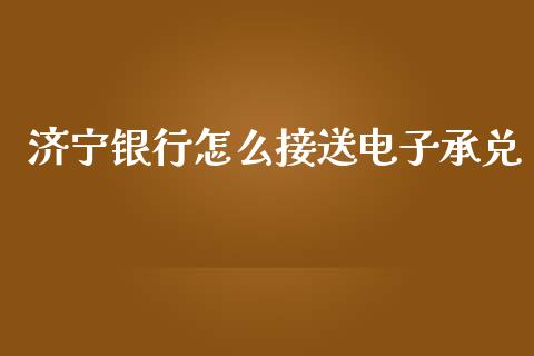 济宁银行怎么接送电子承兑_https://m.fansifence.com_贵金属行情_第1张