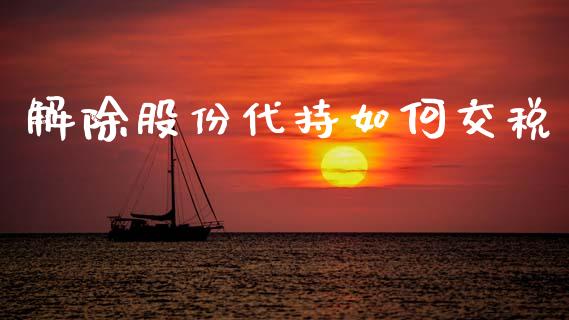 解除股份代持如何交税_https://m.fansifence.com_消费金融_第1张