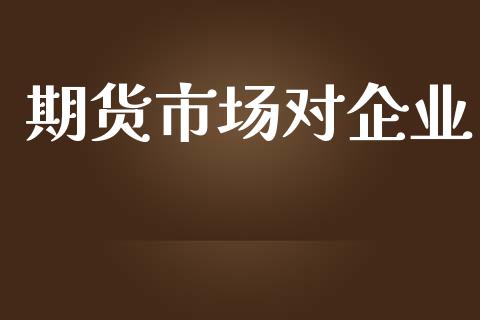期货市场对企业_https://m.fansifence.com_个股行情_第1张