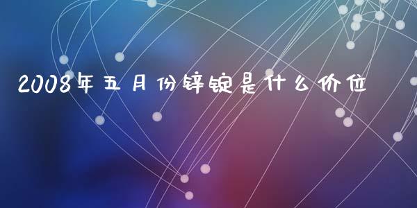 2008年五月份锌锭是什么价位_https://m.fansifence.com_公募基金_第1张
