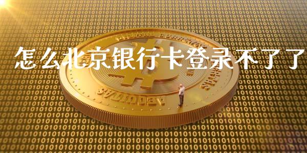 怎么北京银行卡登录不了了_https://m.fansifence.com_公募基金_第1张