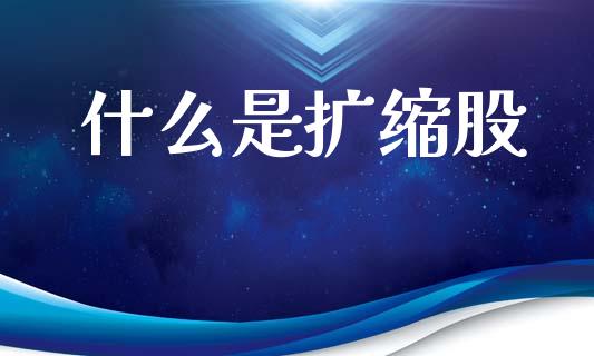 什么是扩缩股_https://m.fansifence.com_消费金融_第1张