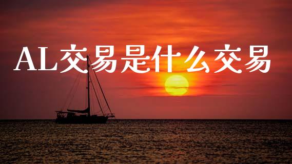 AL交易是什么交易_https://m.fansifence.com_个股行情_第1张