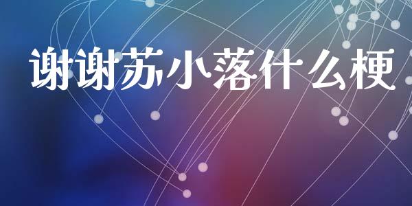 谢谢苏小落什么梗_https://m.fansifence.com_个股行情_第1张