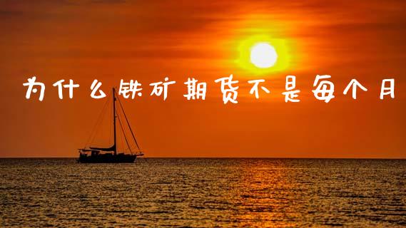 为什么铁矿期货不是每个月_https://m.fansifence.com_消费金融_第1张