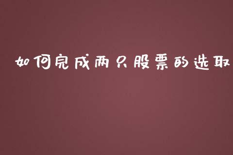 如何完成两只股票的选取_https://m.fansifence.com_消费金融_第1张