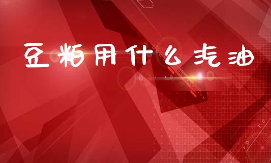 豆粕用什么汽油_https://m.fansifence.com_消费金融_第1张