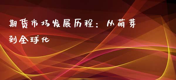 期货市场发展历程：从萌芽到全球化_https://m.fansifence.com_消费金融_第1张
