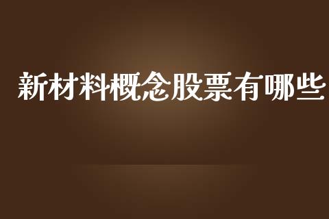 新材料概念股票有哪些_https://m.fansifence.com_消费金融_第1张