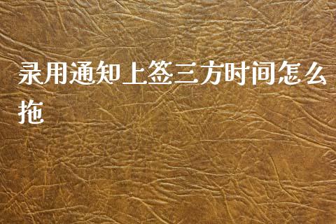 录用通知上签三方时间怎么拖_https://m.fansifence.com_消费金融_第1张