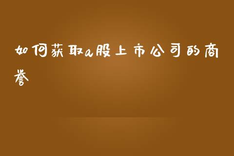 如何获取a股上市公司的商誉_https://m.fansifence.com_消费金融_第1张