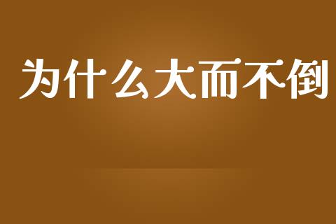 为什么大而不倒_https://m.fansifence.com_公募基金_第1张
