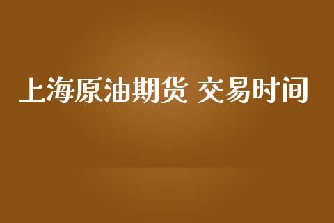 上海原油期货 交易时间_https://m.fansifence.com_个股行情_第1张