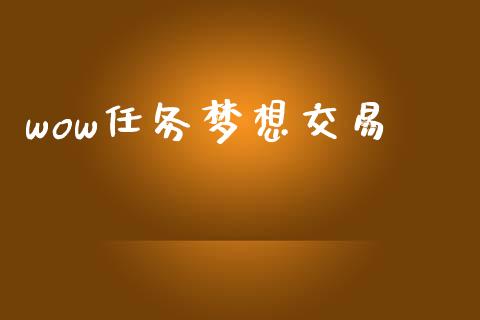wow任务梦想交易_https://m.fansifence.com_消费金融_第1张