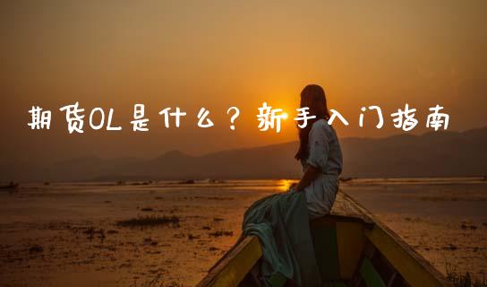 期货OL是什么？新手入门指南_https://m.fansifence.com_个股行情_第1张