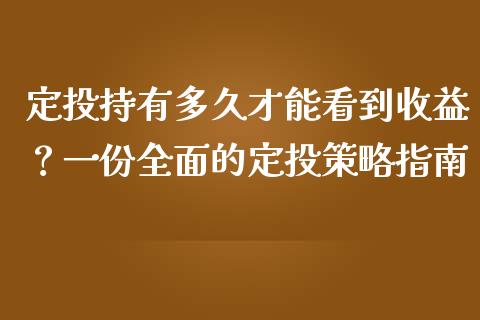 定投持有多久才能看到收益？一份全面的定投策略指南_https://m.fansifence.com_消费金融_第1张