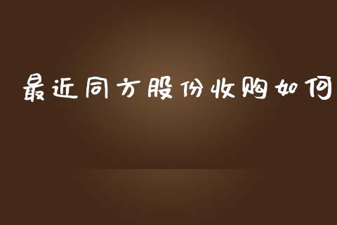 最近同方股份收购如何_https://m.fansifence.com_贵金属行情_第1张