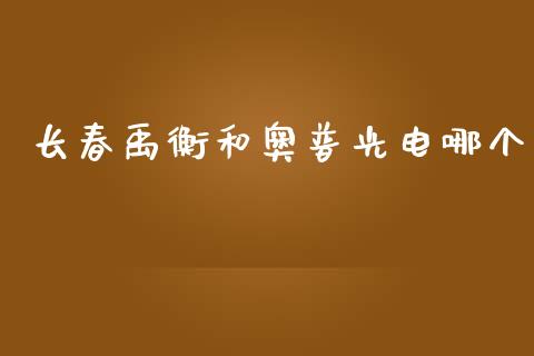 长春禹衡和奥普光电哪个_https://m.fansifence.com_公募基金_第1张