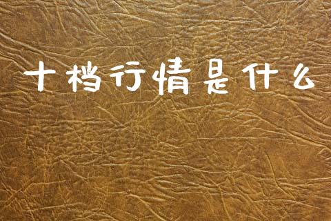 十档行情是什么_https://m.fansifence.com_贵金属行情_第1张