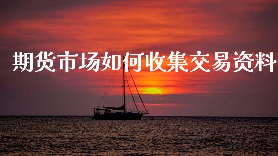期货市场如何收集交易资料_https://m.fansifence.com_消费金融_第1张