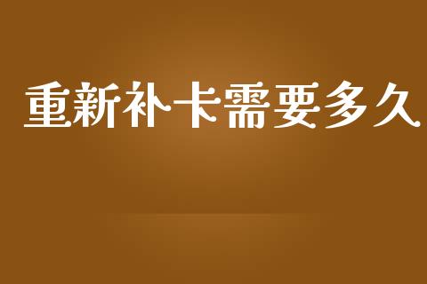 重新补卡需要多久_https://m.fansifence.com_个股行情_第1张